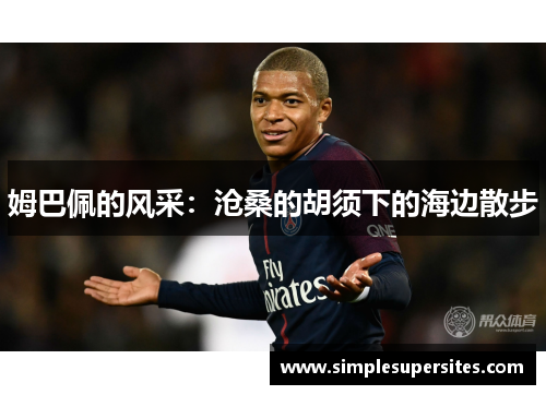 姆巴佩的风采：沧桑的胡须下的海边散步
