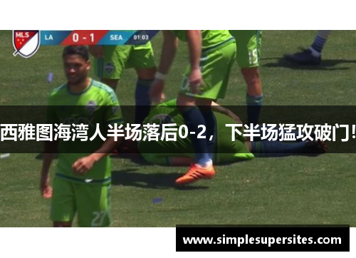 西雅图海湾人半场落后0-2，下半场猛攻破门！